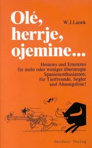 Lanek, Wilhelm J. Olé, herrje, ojemine...: Heiteres und Ernsteres für mehr oder weniger überzeugte Spanienenthusiasten; für Tierfreunde, Segler und Ahnungslose!
