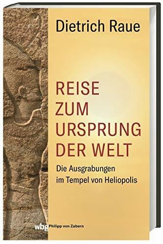 Raue, Dietrich Reise zum Ursprung der Welt: Die Ausgrabungen im Tempel von Heliopolis