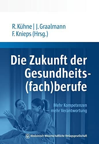 Graalmann, Jürgen Die Zukunft der Gesundheits(fach)berufe: Mehr Kompetenzen – mehr Verantwortung. Mit einem Geleitwort von Jens Spahn.