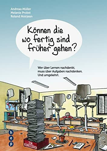 Andreas Müller Können die wo fertig sind früher gehen?: Wer über Lernen nachdenkt, muss über Aufgaben nachdenken. Und umgekehrt