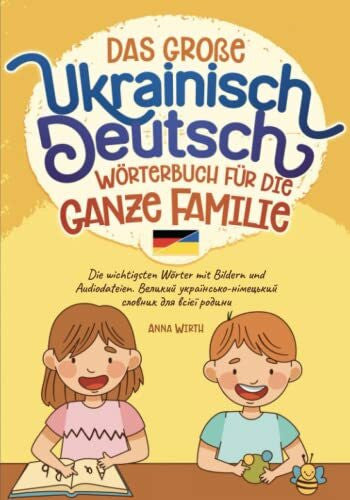 Wirth, Anna Das große Ukrainisch Deutsch Wörterbuch für die ganze Familie: Die wichtigsten Wörter mit Bildern und Audiodateien. Великий українсько-німецький словник для всієї родини