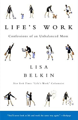 Belkin, Lisa Life's Work: Confessions of an Unbalanced Mom
