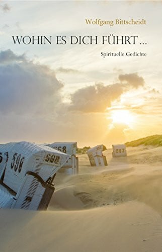 Bittscheidt, Wolfgang Wohin es dich führt ...: Spirituelle Gedichte