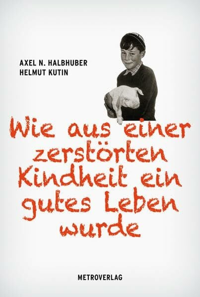 Halbhuber, Axel N. Helmut Kutin: Wie aus einer zerstörten Kindheit ein gutes Leben wurde