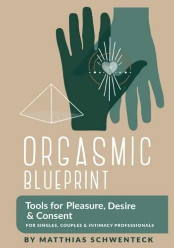 Schwenteck, Matthias Orgasmic Blueprint: Tools for Pleasure, Desire and Consent