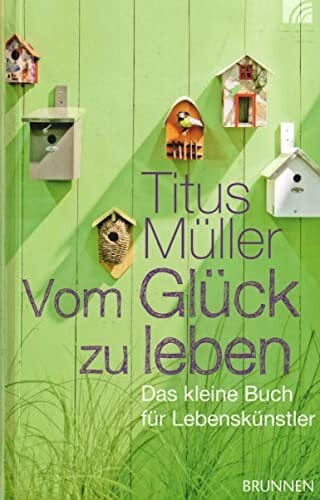 Müller, Titus Vom Glück zu leben: Das kleine Buch für Lebenskünstler