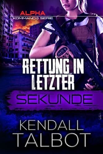 Talbot, Kendall Rettung in letzter Sekunde: Romantischer thriller (Alpha-Kommando, Band 3)