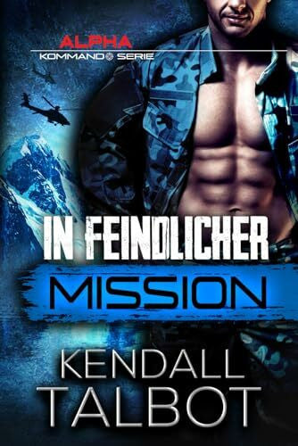 Talbot, Kendall In feindlicher Mission: Romantischer Thriller (Alpha-Kommando, Band 2)