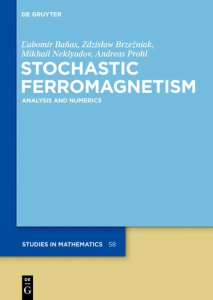 Prohl, Andreas Stochastic Ferromagnetism: Analysis and Numerics (De Gruyter Studies in Mathematics, 58)