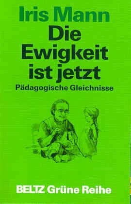 Garlichs, Ariane Die Ewigkeit ist jetzt: Pädagogische Gleichnisse (Beltz Grüne Reihe)