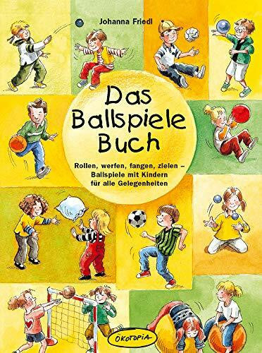 Johanna Friedl Das Ballspiele-Buch: Rollen, werfen, fangen, zielen - Ballspiele mit Kindern für alle Gelegenheiten