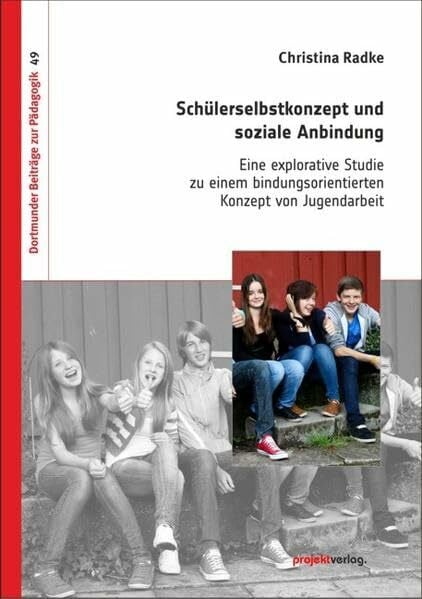 Radke, Christina Schülerselbstkonzept und soziale Anbindung: Eine explorative Studie zu einem bindungsorientierten Konzept von Jugendarbeit (Dortmunder Beiträge zur Pädagogik)