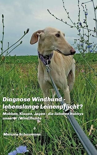 Schaumann, Melanie Diagnose Windhund - lebenslange Leinenpflicht?: Mobben, Klauen, Jagen - die liebsten Hobbys unserer (Wind)hunde