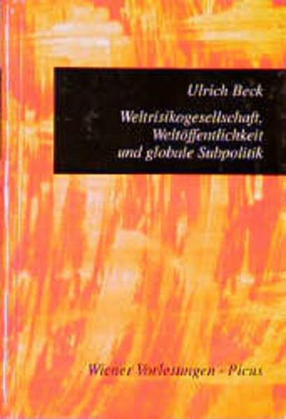Beck, Ulrich Weltrisikogesellschaft, Weltöffentlichkeit und globale Subpolitik: Ökologische Fragen im Bezugsrahmen fabrizierter Unsicherheiten (Wiener Vorlesungen)