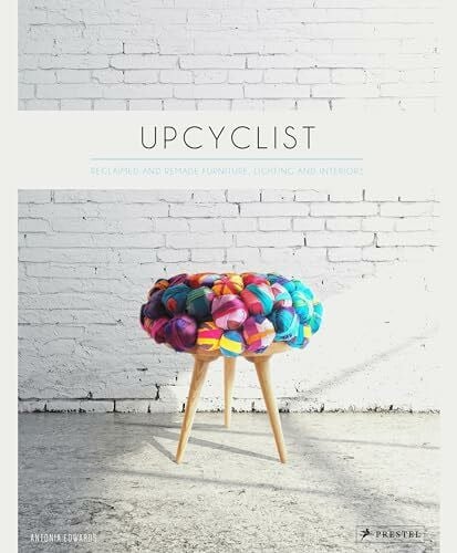 Edwards, Antonia Upcyclist: Reclaimed and Remade Furniture, Lighting and Interiors