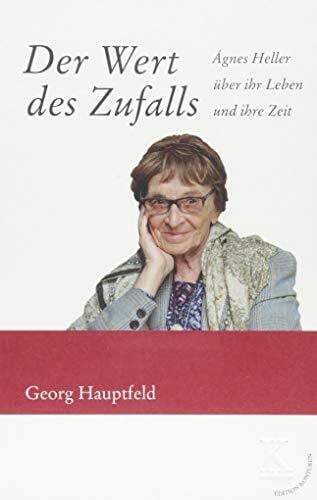 Hauptfeld, Georg Der Wert des Zufalls: Ágnes Heller über ihr Leben und ihre Zeit