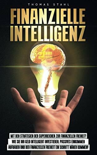 Stahl, Thomas Finanzielle Intelligenz: Mit den Strategien der Superreichen zur finanziellen Freiheit! Wie Sie ihr Geld intelligent investieren, passives einkommen ... Freiheit ein schritt näher kommen!