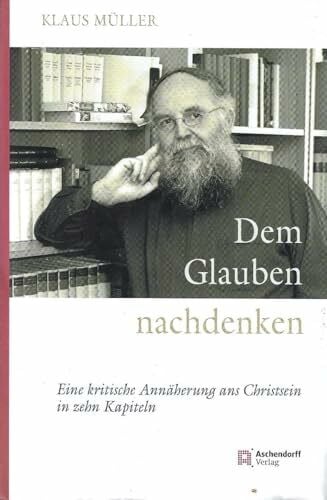 Müller, Klaus Dem Glauben nachdenken: Eine kritische Annäherung ans Christsein in zehn Kapiteln