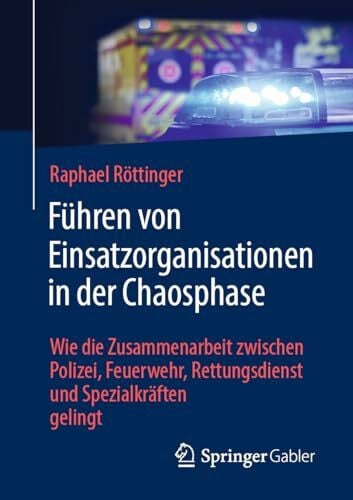 Röttinger, Raphael Führen von Einsatzorganisationen in der Chaosphase: Wie die Zusammenarbeit zwischen Polizei, Feuerwehr, Rettungsdienst und Spezialkräften gelingt