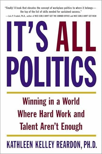 Reardon Ph.D., Kathleen Kelley It's All Politics: Winning in a World Where Hard Work and Talent Aren't Enough