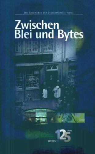 Peter Josef Weiss Zwischen Blei und Bytes Die Geschichte der Druckerfamilie Weiss