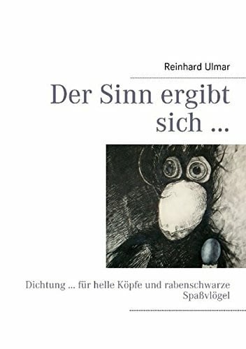 Ulmar, Reinhard Der Sinn ergibt sich ...: Dichtung ... für helle Köpfe und rabenschwarze Spaßvögel