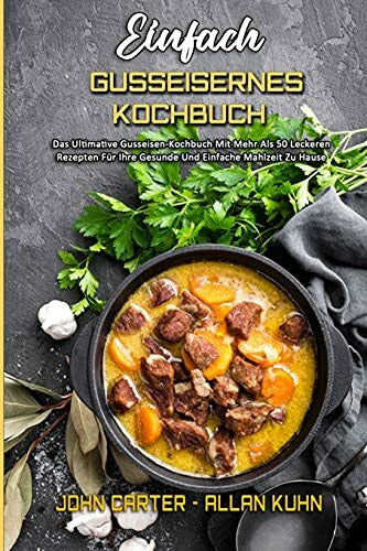 Kuhn, Allan Einfach Gusseisernes Kochbuch: Das Ultimative Gusseisen-Kochbuch Mit Mehr Als 50 Leckeren Rezepten Für Ihre Gesunde Und Einfache Mahlzeit Zu Hause (Simply Cast Iron Cookbook) (German Version)