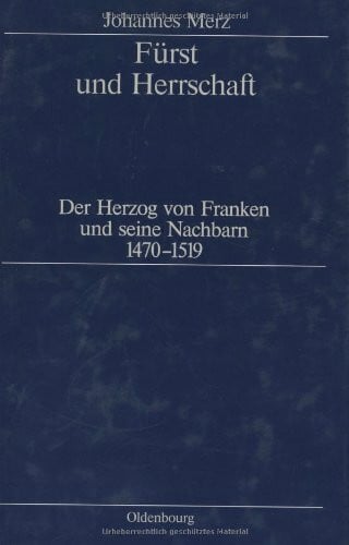 Merz, Johannes Fürst und Herrschaft: Der Herzog von Franken und seine Nachbarn 1470-1519