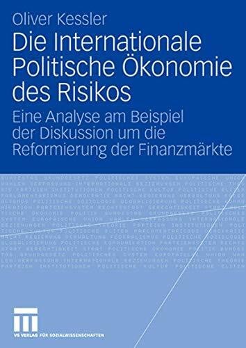 Kessler, Oliver Die Internationale Politische Ökonomie des Risikos: Eine Analyse am Beispiel der Diskussion um die Reformierung der Finanzmärkte