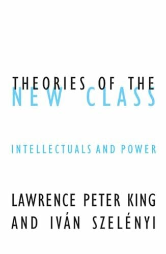 Szelenyi, Ivan Theories of the New Class: Intellectuals and Power: Intellectuals and Power Volume 20 (Contradictions, Band 20)