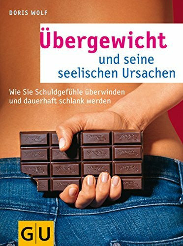 Wolf, Dr. Doris Übergewicht und seine seelischen Ursachen: Wie Sie Schuldgefühle überwinden und dauerhaft schlank werden