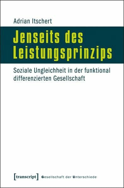 Adrian Itschert Jenseits des Leistungsprinzips: Soziale Ungleichheit in der funktional differenzierten Gesellschaft (Gesellschaft der Unterschiede)