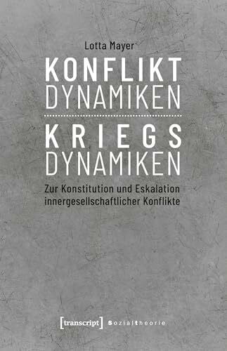 Lotta Mayer Konfliktdynamiken - Kriegsdynamiken: Zur Konstitution und Eskalation innergesellschaftlicher Konflikte (Sozialtheorie)