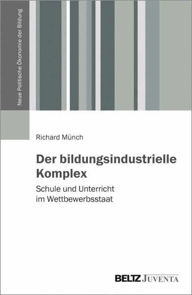 Münch, Richard Der bildungsindustrielle Komplex: Schule und Unterricht im Wettbewerbsstaat (Neue Politische Ökonomie der Bildung)