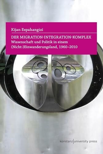 Espahangizi, Kijan Der Migration-Integration-Komplex: Wissenschaft und Politik in einem (Nicht-)Einwanderungsland, 1960-2010