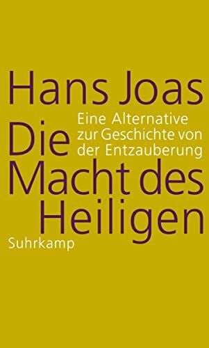 Joas, Hans Die Macht des Heiligen: Eine Alternative zur Geschichte von der Entzauberung