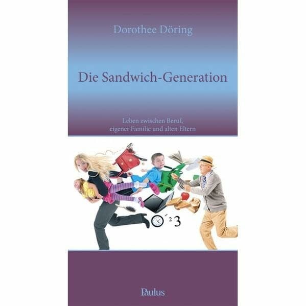 Döring, Dorothee Die Sandwich-Generation: Leben zwischen Beruf, eigener Familie und alten Eltern