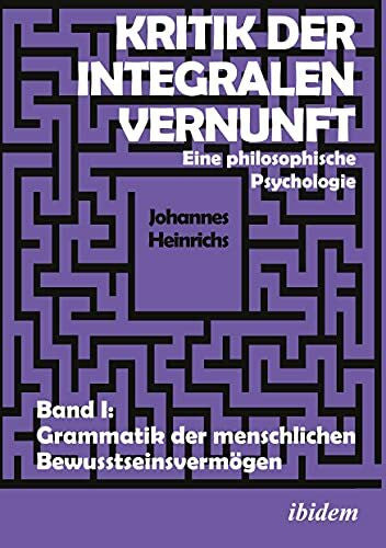 Heinrichs, Johannes Kritik der integralen Vernunft: Eine philosophische Psychologie. Band I: Grammatik der menschlichen Bewusstseinsvermögen