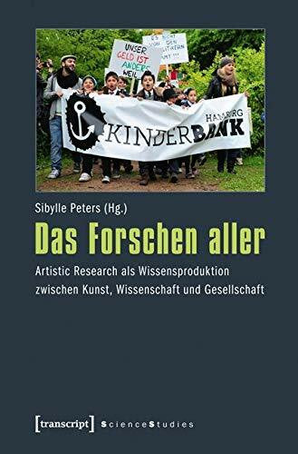 Sibylle Peters Das Forschen aller. Artistic Research als Wissensproduktion zwischen Kunst, Wissenschaft und Gesellschaft (Science Studies)