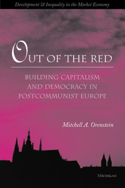 Orenstein, Mitchell A. Out of the Red: Building Capitalism and Democracy in Postcommunist Europe (Development and Inequality in the Market Economy)