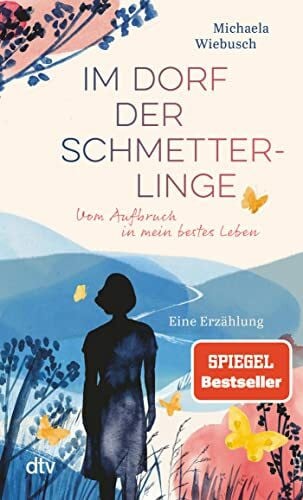 Erz, Rita Im Dorf der Schmetterlinge: Vom Aufbruch in mein bestes Leben – Eine Erzählung | »Nur wer sich selbst kennt, wird auch sein bestes Leben finden!« Michaela Wiebusch
