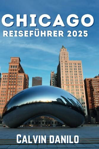 Danilo, Calvin Chicago Reiseführer 2025: Ein ultimatives Handbuch für jeden Reisenden, um die besten Sehenswürdigkeiten, Klänge und Aromen der Windy City zu erkunden.