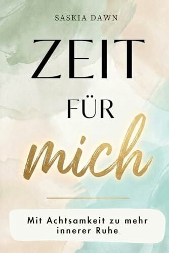 Dawn, Saskia Zeit für mich – Mit Achtsamkeit zu mehr innerer Ruhe: Finde Gelassenheit, innere Balance und das Gefühl, wieder ganz bei dir zu sein – mit achtsamen Impulsen und stärkenden Routinen
