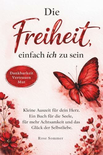 Sommer, Rose Die Freiheit, einfach ich zu sein: Kleine Auszeit für dein Herz. Ein Buch für die Seele, für mehr Achtsamkeit und das Glück der Selbstliebe.
