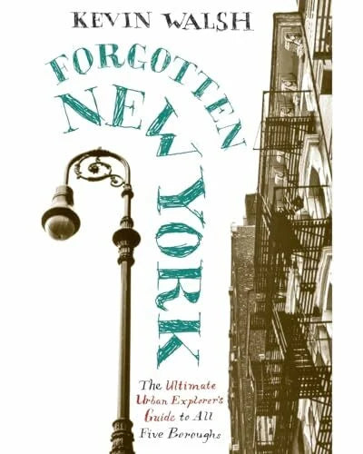 Walsh, Kevin Forgotten New York: Views of a Lost Metropolis: Views of a Lost Metropolis – A Walking Tour and Guide to the Five Boroughs' Hidden Oddities and Historic Architecture
