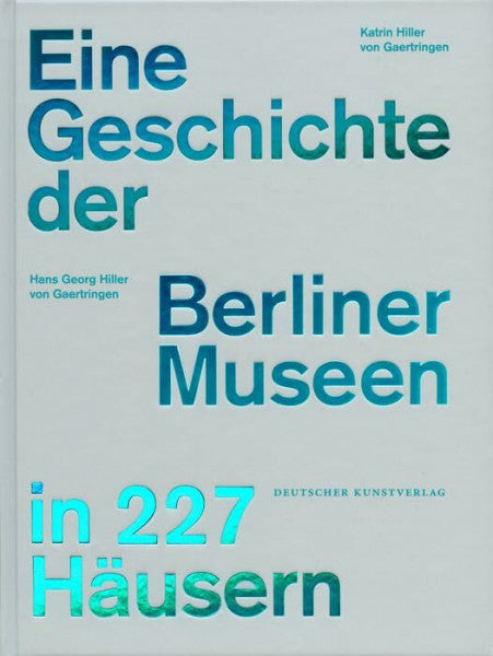 Katrin Hiller von Gaertringen Eine Geschichte der Berliner Museen in 227 Häusern