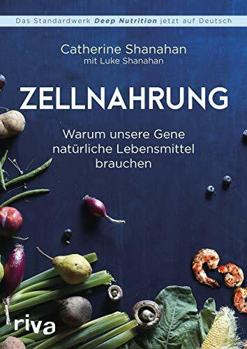 Shanahan, Catherine Zellnahrung: Warum unsere Gene natürliche Lebensmittel brauchen