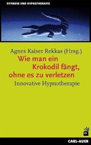 Kaiser Rekkas, Agnes Wie man ein Krokodil fängt, ohne es zu verletzen: Innovative Hypnotherapie (Hypnose und Hypnotherapie)