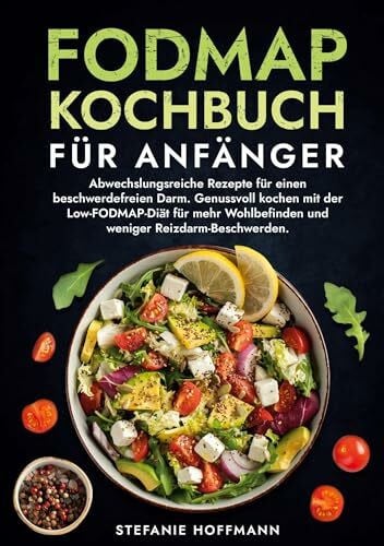 Hoffmann, Stefanie Fodmap Kochbuch für Anfänger: Abwechslungsreiche Rezepte für einen beschwerdefreien Darm. Genussvoll kochen mit der Low-FODMAP-Diät für mehr Wohlbefinden und weniger Reizdarm-Beschwerden.