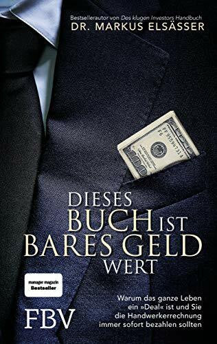 Elsässer, Dr. Markus Dieses Buch ist bares Geld wert: Warum das ganze Leben ein »Deal« ist und Sie die Handwerkerrechnung immer sofort bezahlen sollten